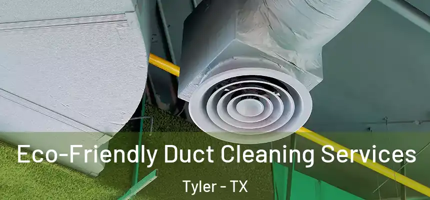  Eco-Friendly Duct Cleaning Services Tyler - TX