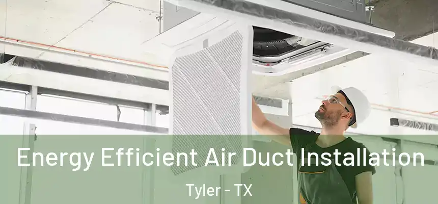 Energy Efficient Air Duct Installation Tyler - TX