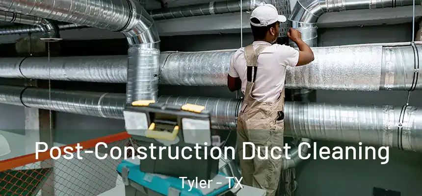Post-Construction Duct Cleaning Tyler - TX